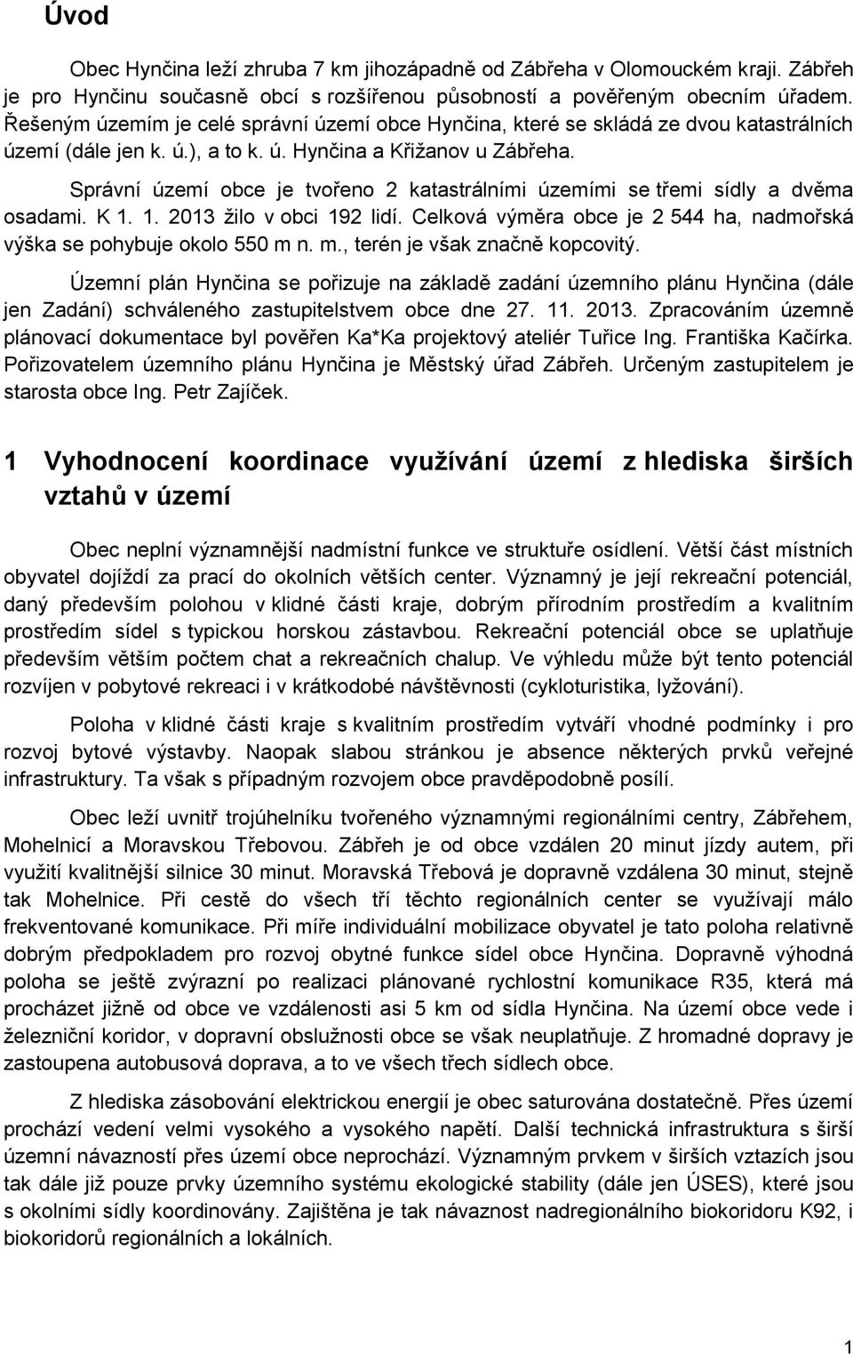Správní území obce je tvořeno 2 katastrálními územími se třemi sídly a dvěma osadami. K 1. 1. 2013 žilo v obci 192 lidí. Celková výměra obce je 2 544 ha, nadmořská výška se pohybuje okolo 550 m 