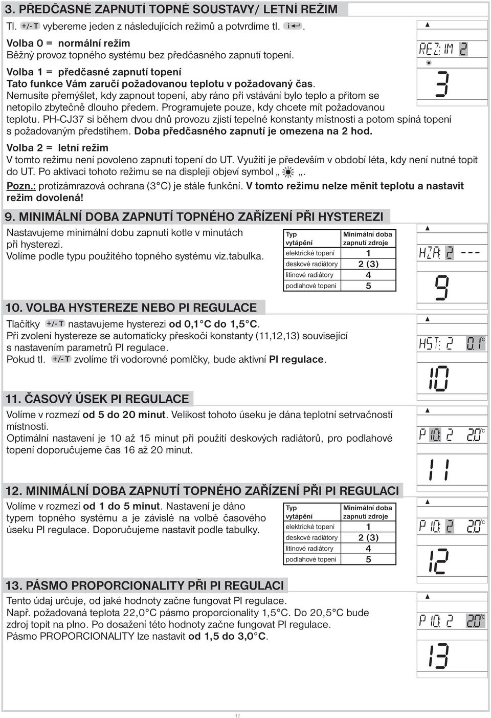 Nemusíte přemýšlet, kdy zapnout topení, aby ráno při vstávání bylo teplo a přitom se netopilo zbytečně dlouho předem. Programujete pouze, kdy chcete mít požadovanou teplotu.