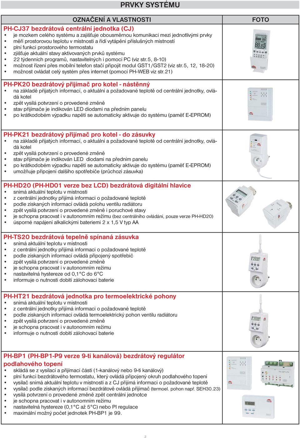 5, 8-10) možnost řízení přes mobilní telefon stačí připojit modul GST1/GST2 (viz str.5, 12, 18-20) možnost ovládat celý systém přes internet (pomocí PH-WEB viz str.