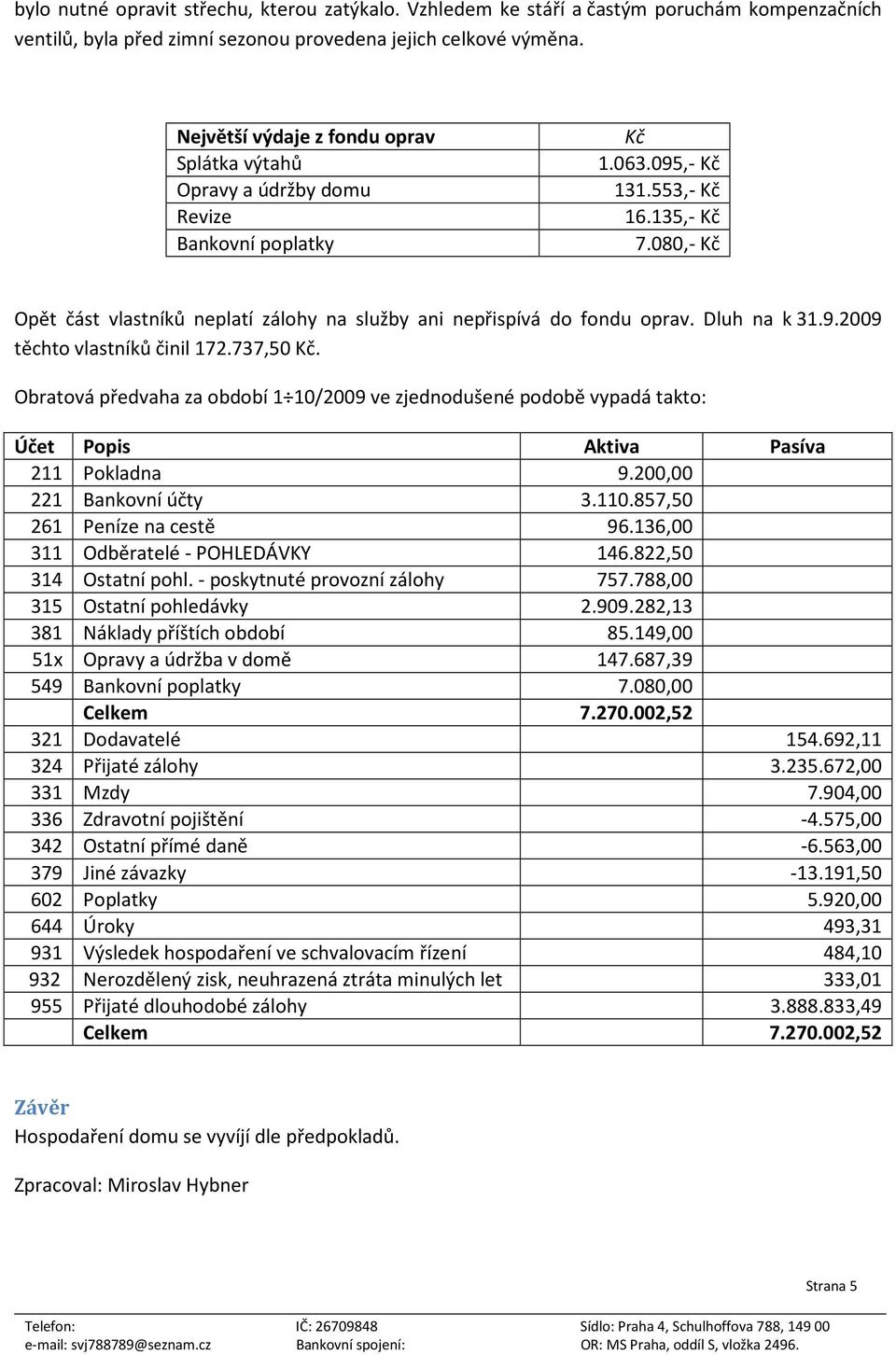 080,- Kč Opět část vlastníků neplatí zálohy na služby ani nepřispívá do fondu oprav. Dluh na k 31.9.2009 těchto vlastníků činil 172.737,50 Kč.