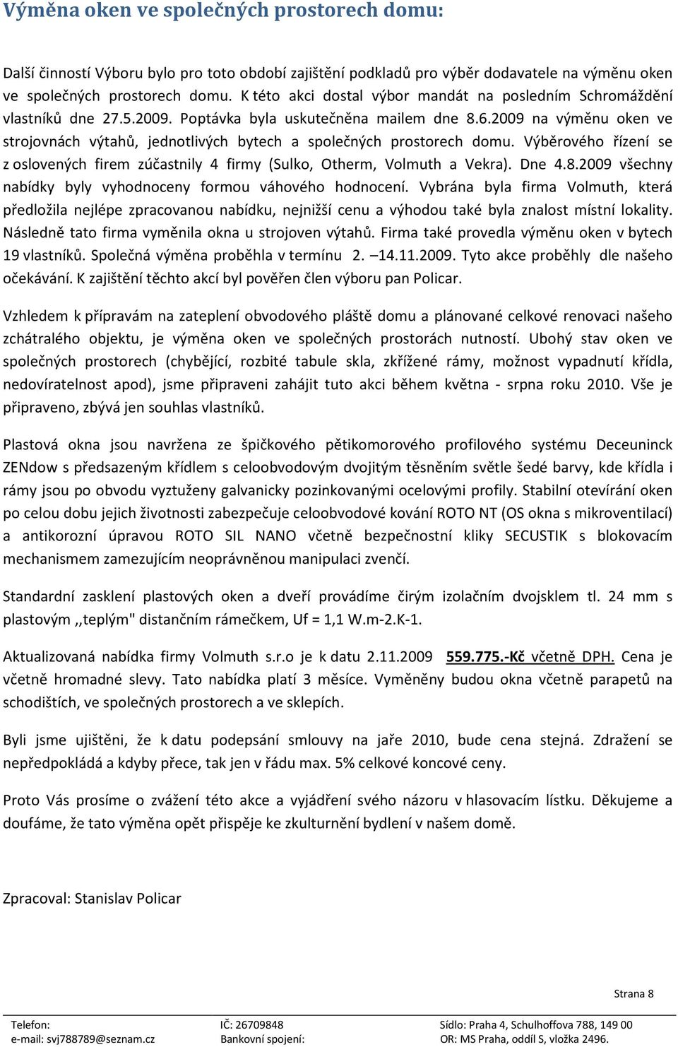 2009 na výměnu oken ve strojovnách výtahů, jednotlivých bytech a společných prostorech domu. Výběrového řízení se z oslovených firem zúčastnily 4 firmy (Sulko, Otherm, Volmuth a Vekra). Dne 4.8.