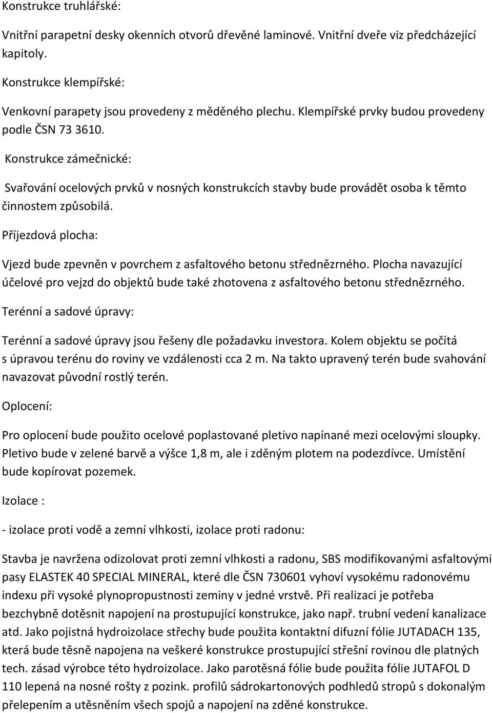 Příjezdová plocha: Vjezd bude zpevněn v povrchem z asfaltového betonu střednězrného. Plocha navazující účelové pro vejzd do objektů bude také zhotovena z asfaltového betonu střednězrného.