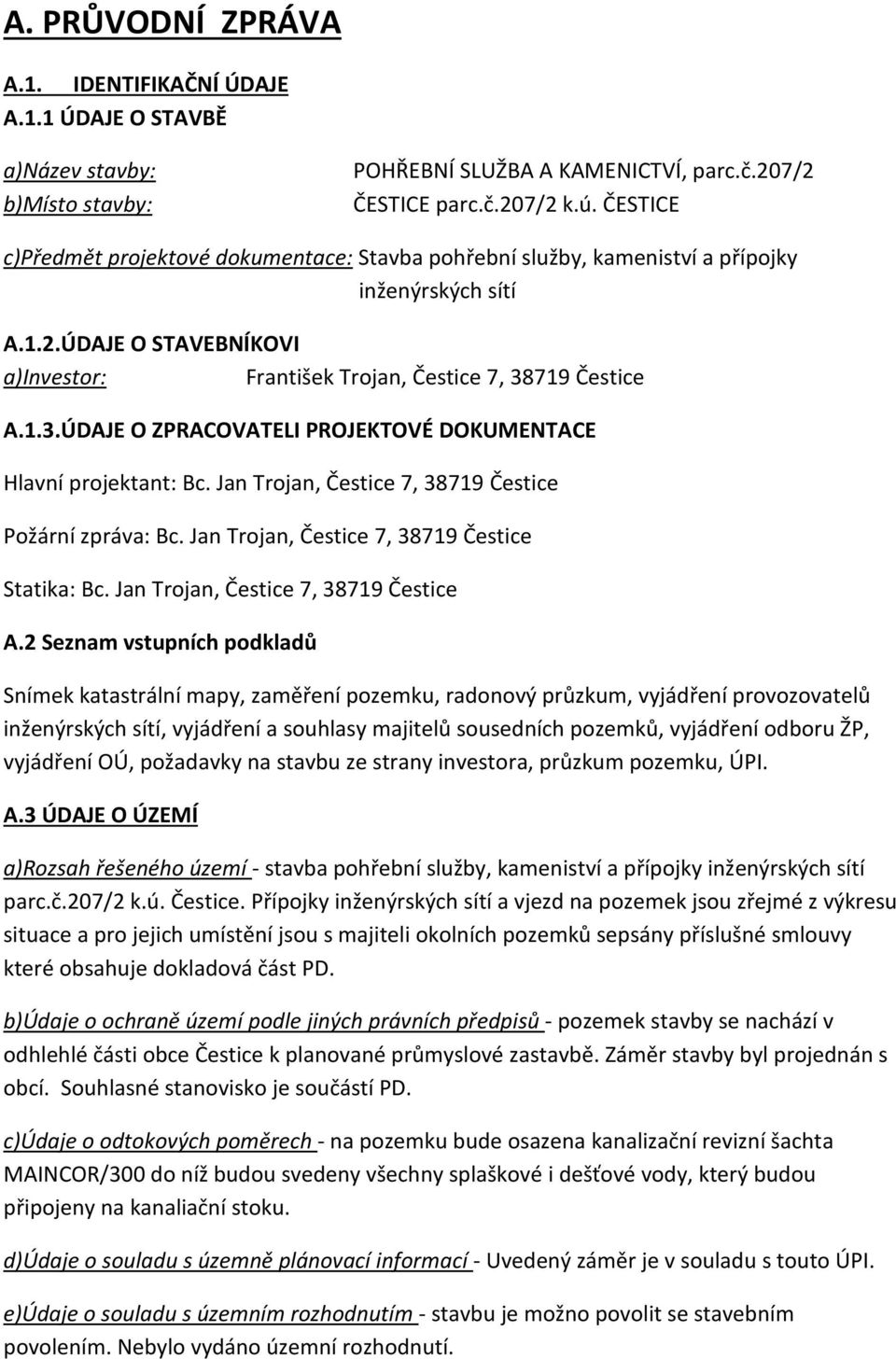 719 Čestice A.1.3.ÚDAJE O ZPRACOVATELI PROJEKTOVÉ DOKUMENTACE Hlavní projektant: Bc. Jan Trojan, Čestice 7, 38719 Čestice Požární zpráva: Bc. Jan Trojan, Čestice 7, 38719 Čestice Statika: Bc.