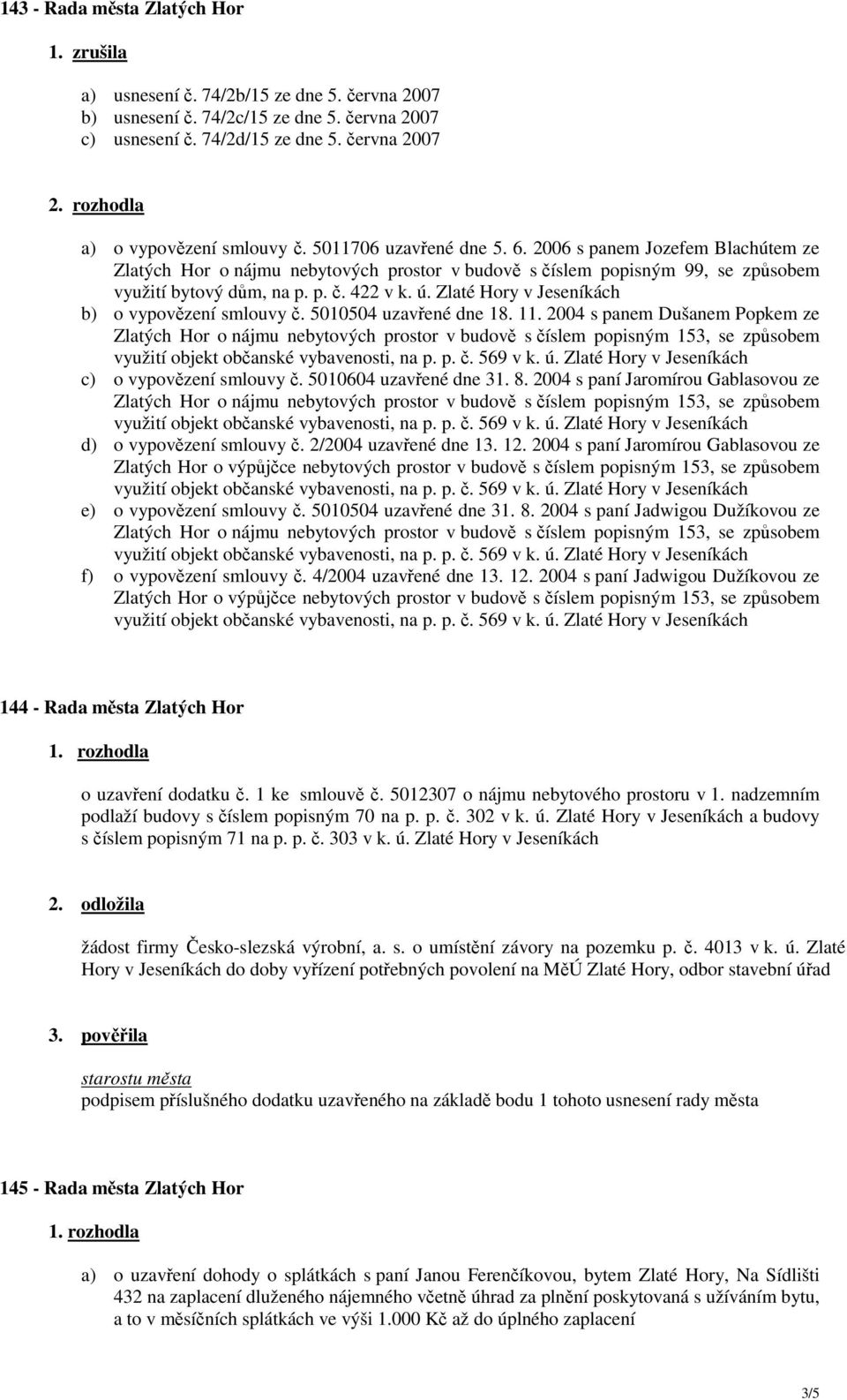 Zlaté Hory v Jeseníkách b) o vypovězení smlouvy č. 5010504 uzavřené dne 18. 11. 2004 s panem Dušanem Popkem ze c) o vypovězení smlouvy č. 5010604 uzavřené dne 31. 8.