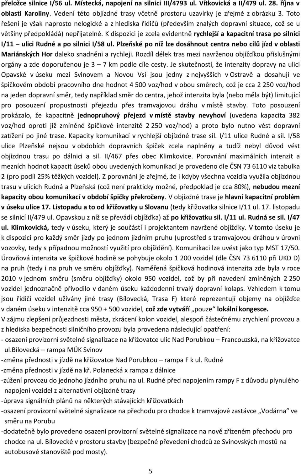 K dispozici je zcela evidentně rychlejší a kapacitní trasa po silnici I/11 ulici Rudné a po silnici I/58 ul.