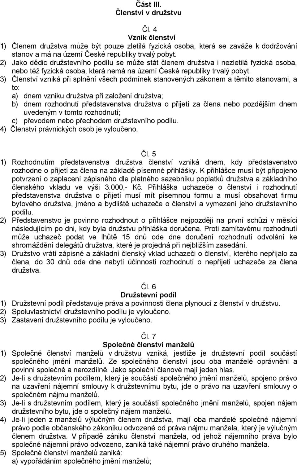 3) Členství vzniká při splnění všech podmínek stanovených zákonem a těmito stanovami, a to: a) dnem vzniku družstva při založení družstva; b) dnem rozhodnutí představenstva družstva o přijetí za