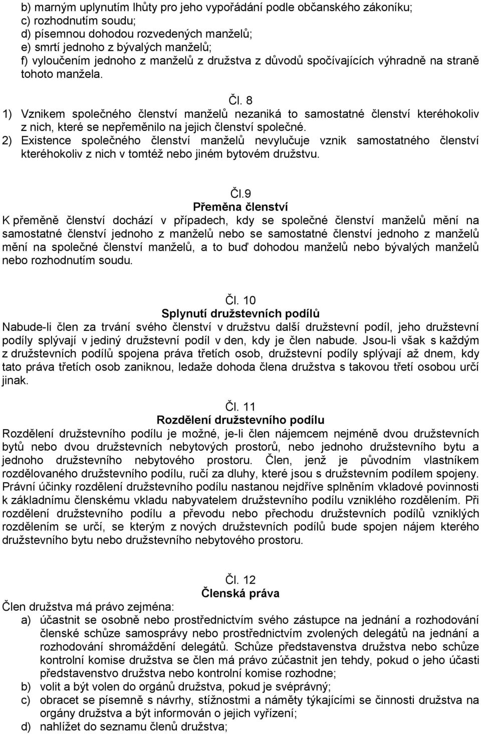 8 1) Vznikem společného členství manželů nezaniká to samostatné členství kteréhokoliv z nich, které se nepřeměnilo na jejich členství společné.