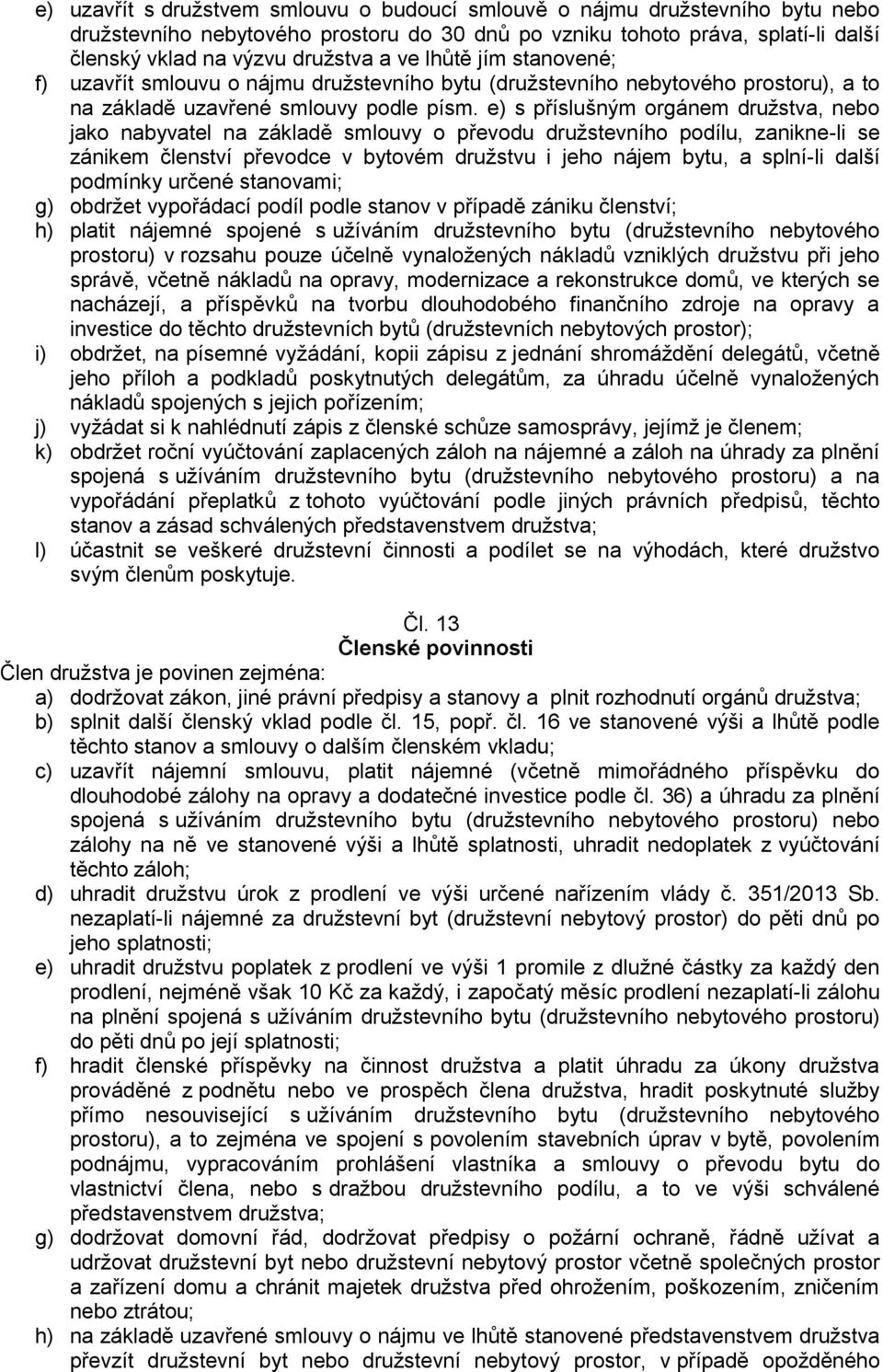 e) s příslušným orgánem družstva, nebo jako nabyvatel na základě smlouvy o převodu družstevního podílu, zanikne-li se zánikem členství převodce v bytovém družstvu i jeho nájem bytu, a splní-li další