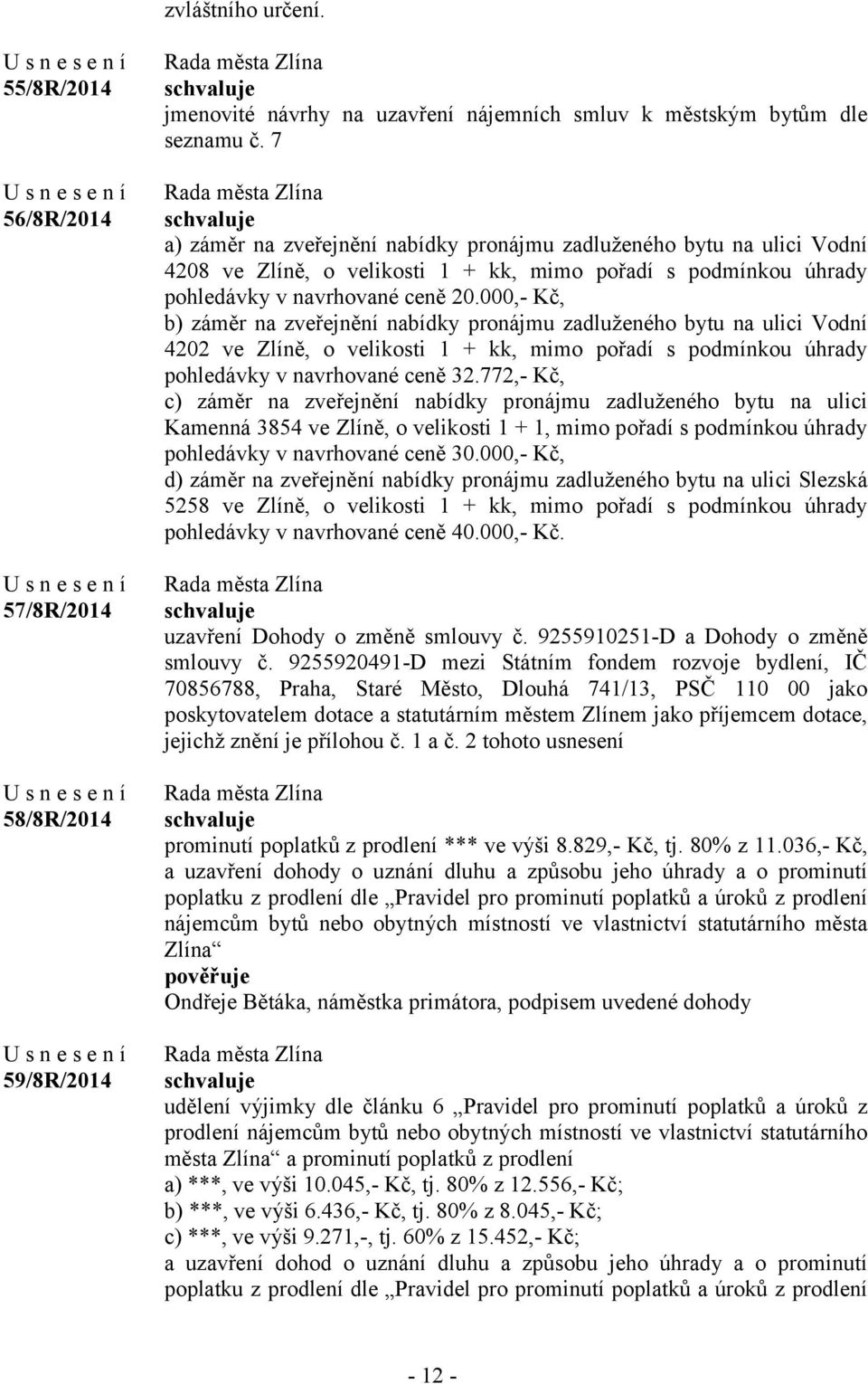 000,- Kč, b) záměr na zveřejnění nabídky pronájmu zadluženého bytu na ulici Vodní 4202 ve Zlíně, o velikosti 1 + kk, mimo pořadí s podmínkou úhrady pohledávky v navrhované ceně 32.