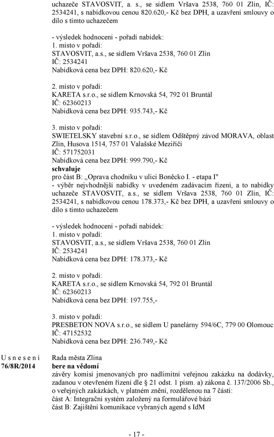 620,- Kč 2. místo v pořadí: KARETA s.r.o., se sídlem Krnovská 54, 792 01 Bruntál IČ: 62360213 Nabídková cena bez DPH: 935.743,- Kč 3. místo v pořadí: SWIETELSKY stavební s.r.o., se sídlem Odštěpný závod MORAVA, oblast Zlín, Husova 1514, 757 01 Valašské Meziříčí IČ: 571752031 Nabídková cena bez DPH: 999.