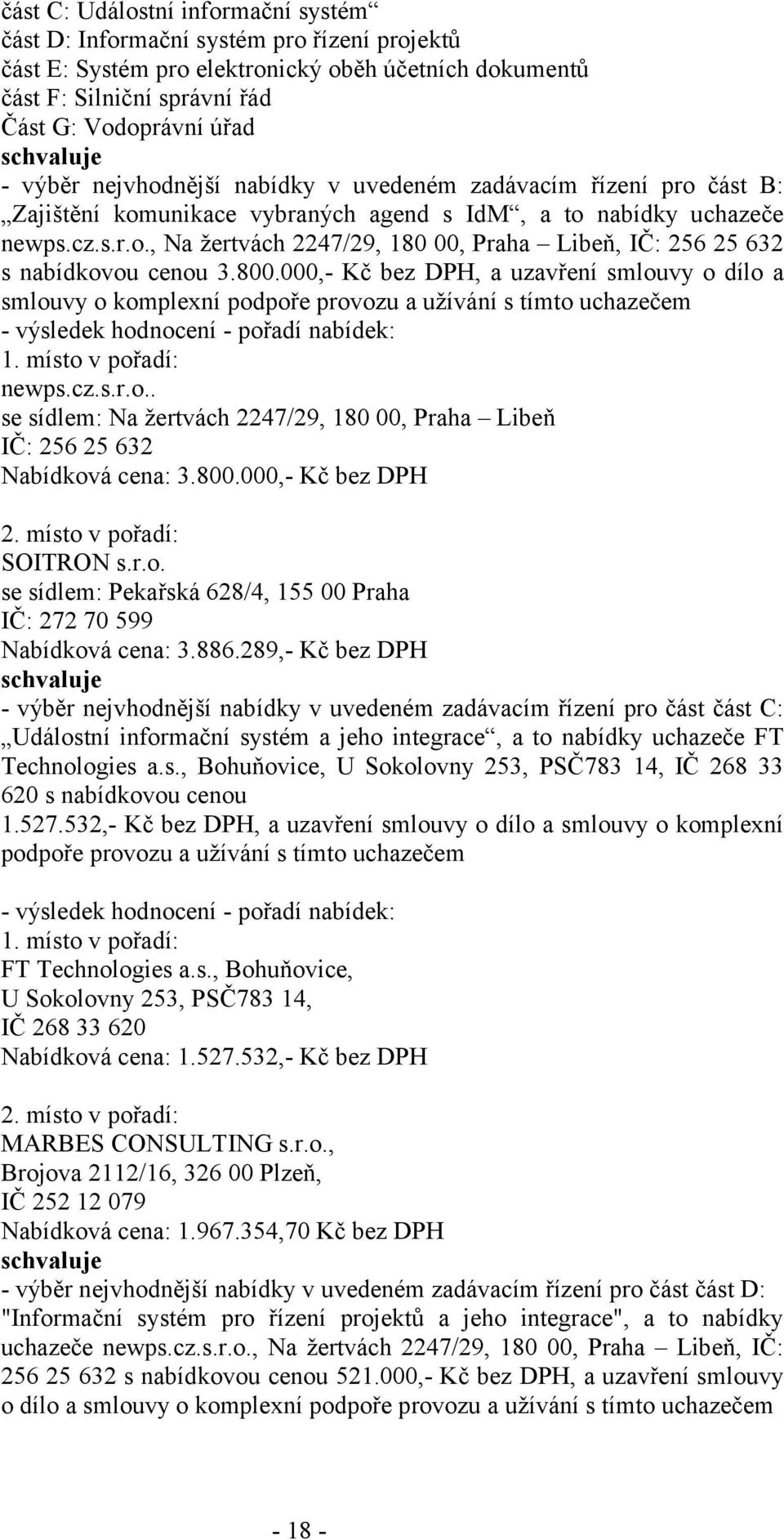 800.000,- Kč bez DPH, a uzavření smlouvy o dílo a smlouvy o komplexní podpoře provozu a užívání s tímto uchazečem - výsledek hodnocení - pořadí nabídek: 1. místo v pořadí: newps.cz.s.r.o.. se sídlem: Na žertvách 2247/29, 180 00, Praha Libeň IČ: 256 25 632 Nabídková cena: 3.