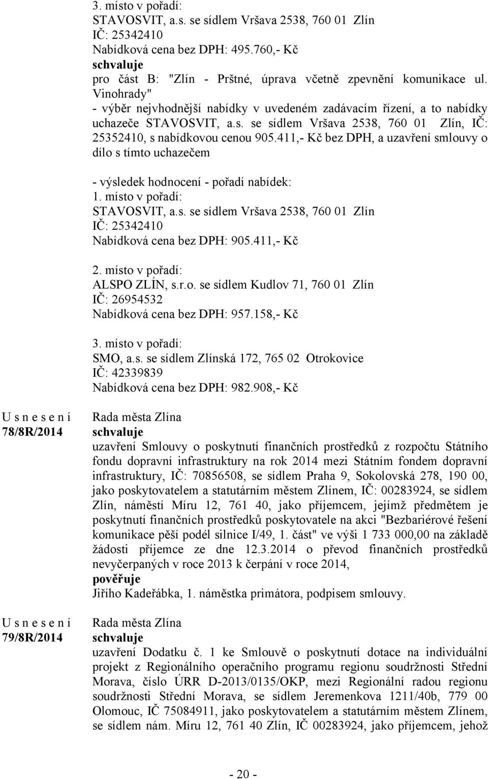 411,- Kč bez DPH, a uzavření smlouvy o dílo s tímto uchazečem - výsledek hodnocení - pořadí nabídek: 1. místo v pořadí: STAVOSVIT, a.s. se sídlem Vršava 2538, 760 01 Zlín IČ: 25342410 Nabídková cena bez DPH: 905.