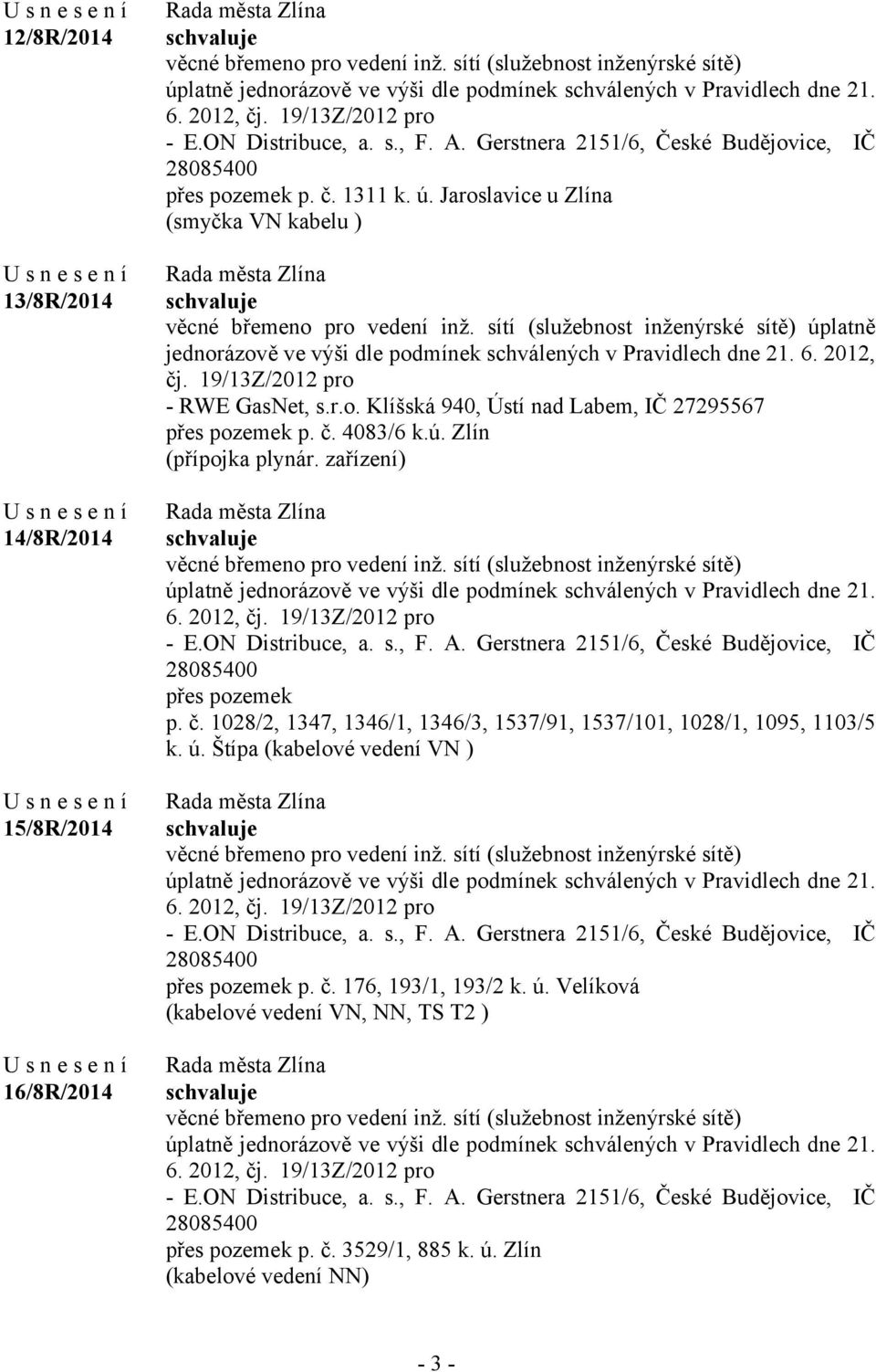 Jaroslavice u Zlína (smyčka VN kabelu ) věcné břemeno pro vedení inž. sítí (služebnost inženýrské sítě) úplatně jednorázově ve výši dle podmínek schválených v Pravidlech dne 21. 6. 2012, čj.