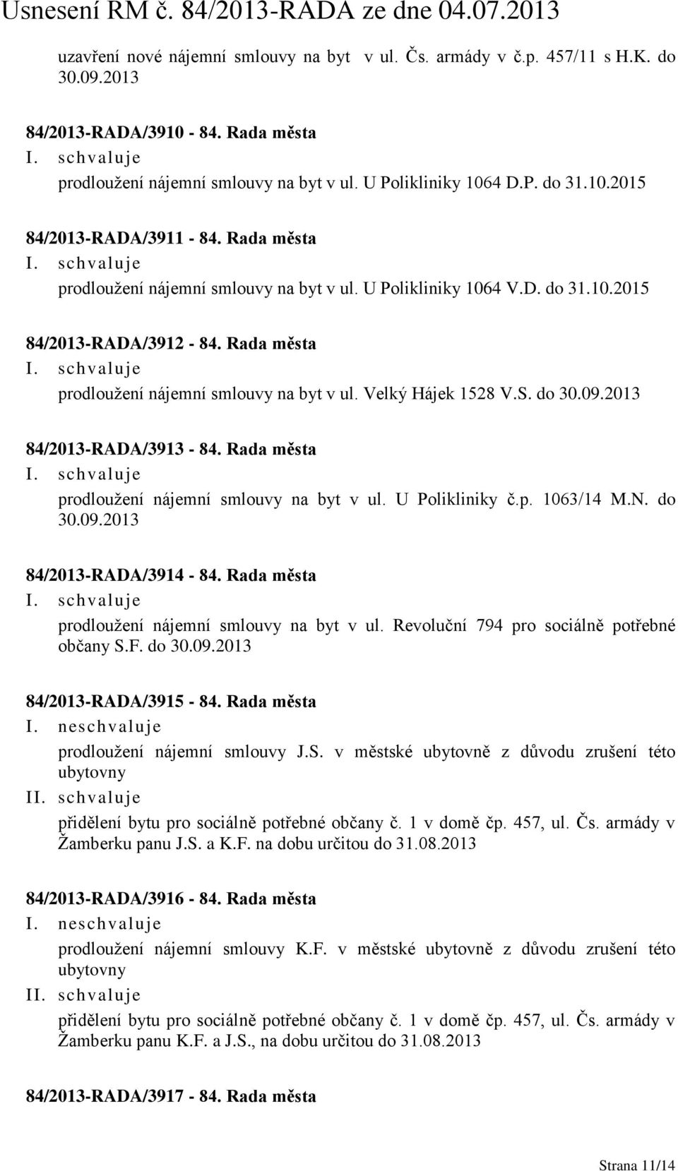 2013 84/2013-RADA/3913-84. Rada města prodloužení nájemní smlouvy na byt v ul. U Polikliniky č.p. 1063/14 M.N. do 30.09.2013 84/2013-RADA/3914-84. Rada města prodloužení nájemní smlouvy na byt v ul. Revoluční 794 pro sociálně potřebné občany S.