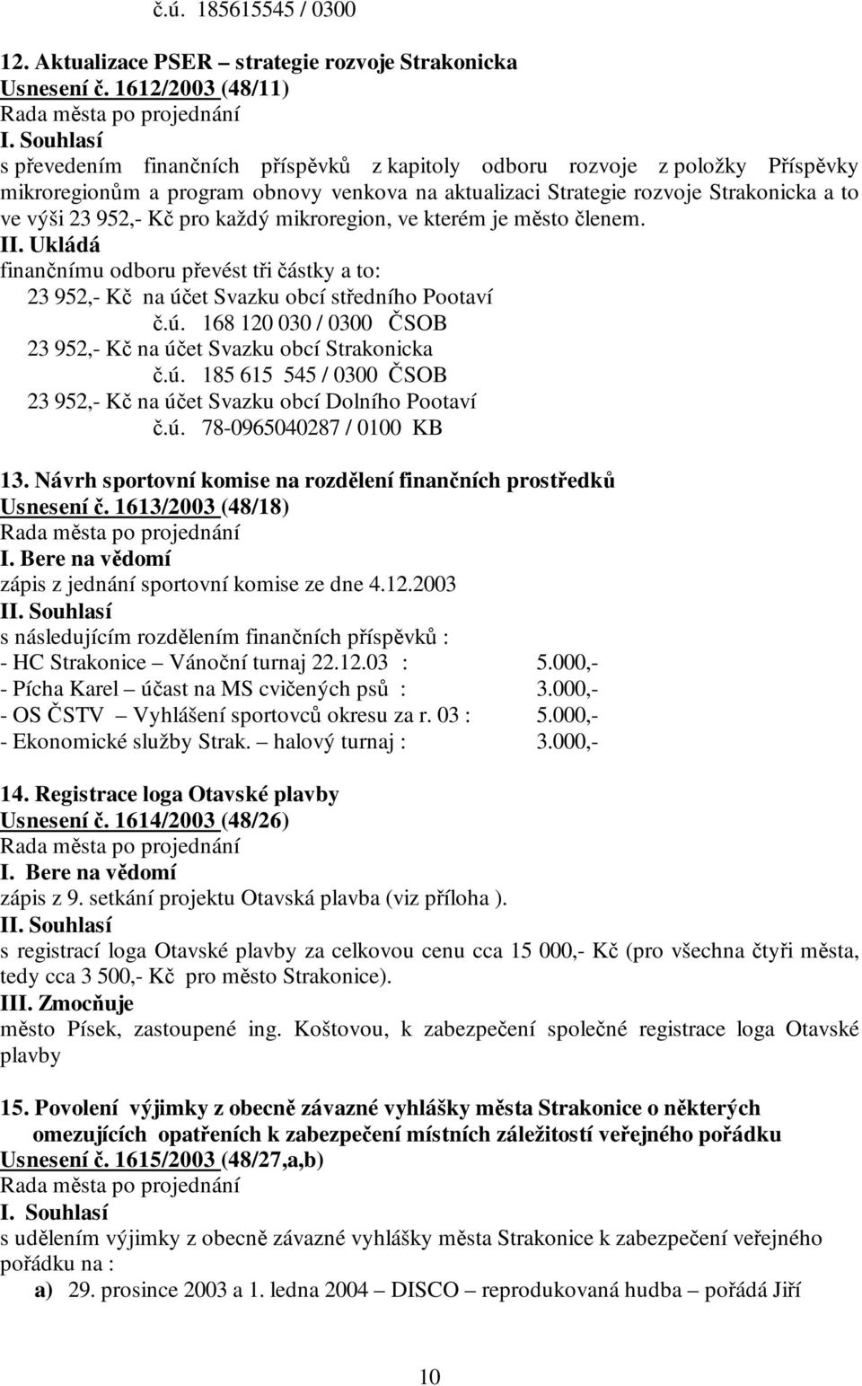 952,- Kč pro každý mikroregion, ve kterém je město členem. finančnímu odboru převést tři částky a to: 23 952,- Kč na účet Svazku obcí středního Pootaví č.ú. 168 120 030 / 0300 ČSOB 23 952,- Kč na účet Svazku obcí Strakonicka č.