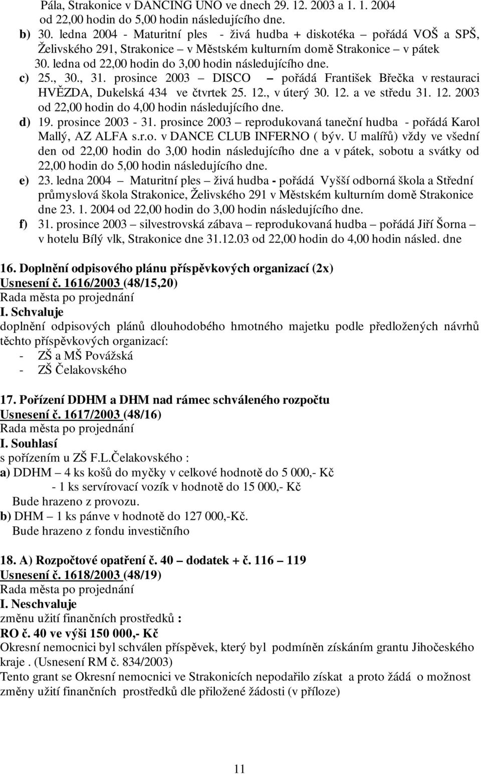 c) 25., 30., 31. prosince 2003 DISCO pořádá František Břečka v restauraci HVĚZDA, Dukelská 434 ve čtvrtek 25. 12., v úterý 30. 12. a ve středu 31. 12. 2003 od 22,00 hodin do 4,00 hodin následujícího dne.