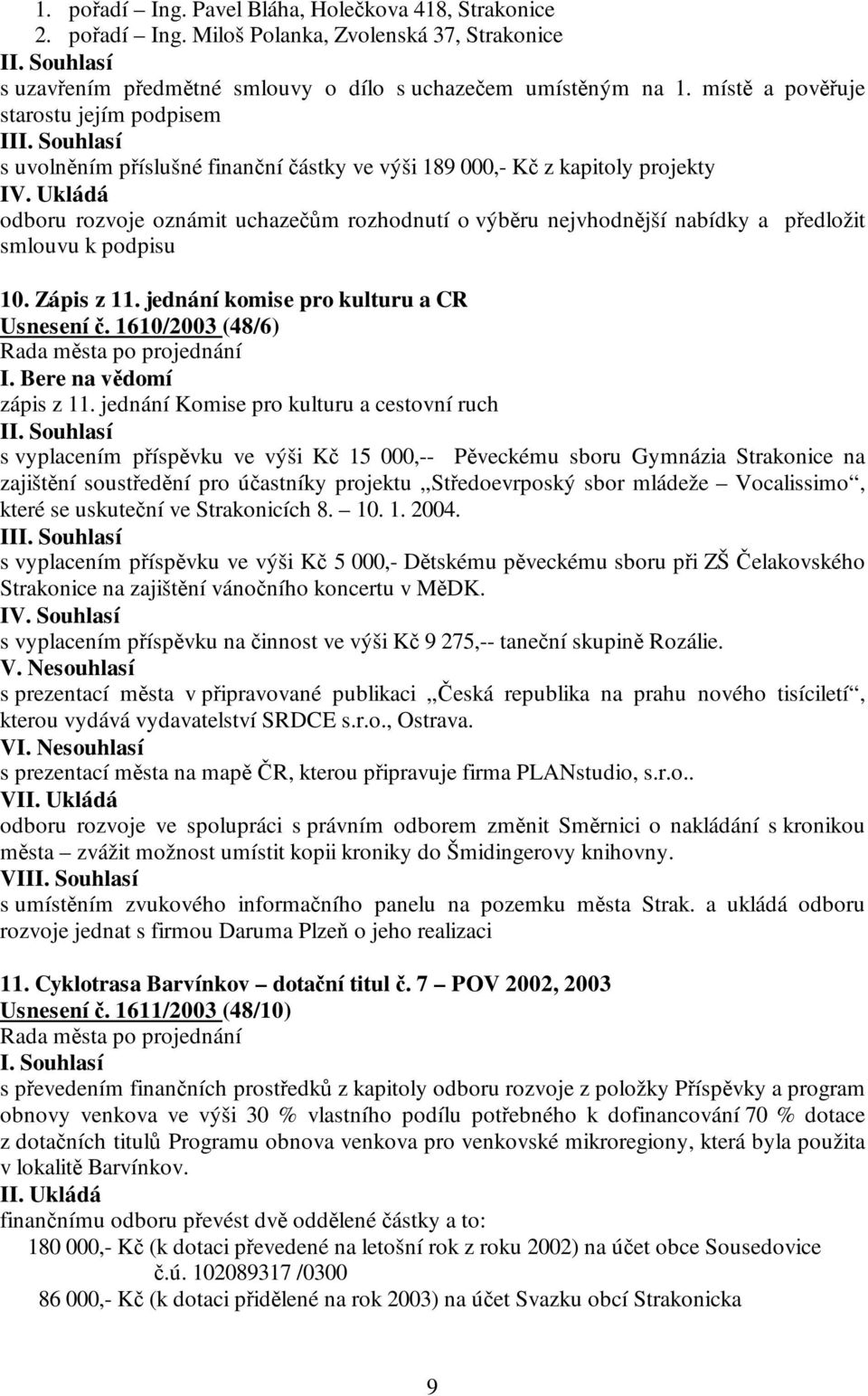 Ukládá odboru rozvoje oznámit uchazečům rozhodnutí o výběru nejvhodnější nabídky a předložit smlouvu k podpisu 10. Zápis z 11. jednání komise pro kulturu a CR Usnesení č. 1610/2003 (48/6) I.