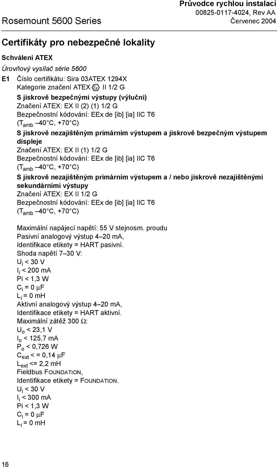 Značení ATEX: EX II () / G Bezpečnostní kódování: EEx de [ib] [ia] IIC T6 (T amb 0 C, +70 C) S jiskrově nezajištěným primárním výstupem a / nebo jiskrově nezajištěnými sekundárními výstupy Značení