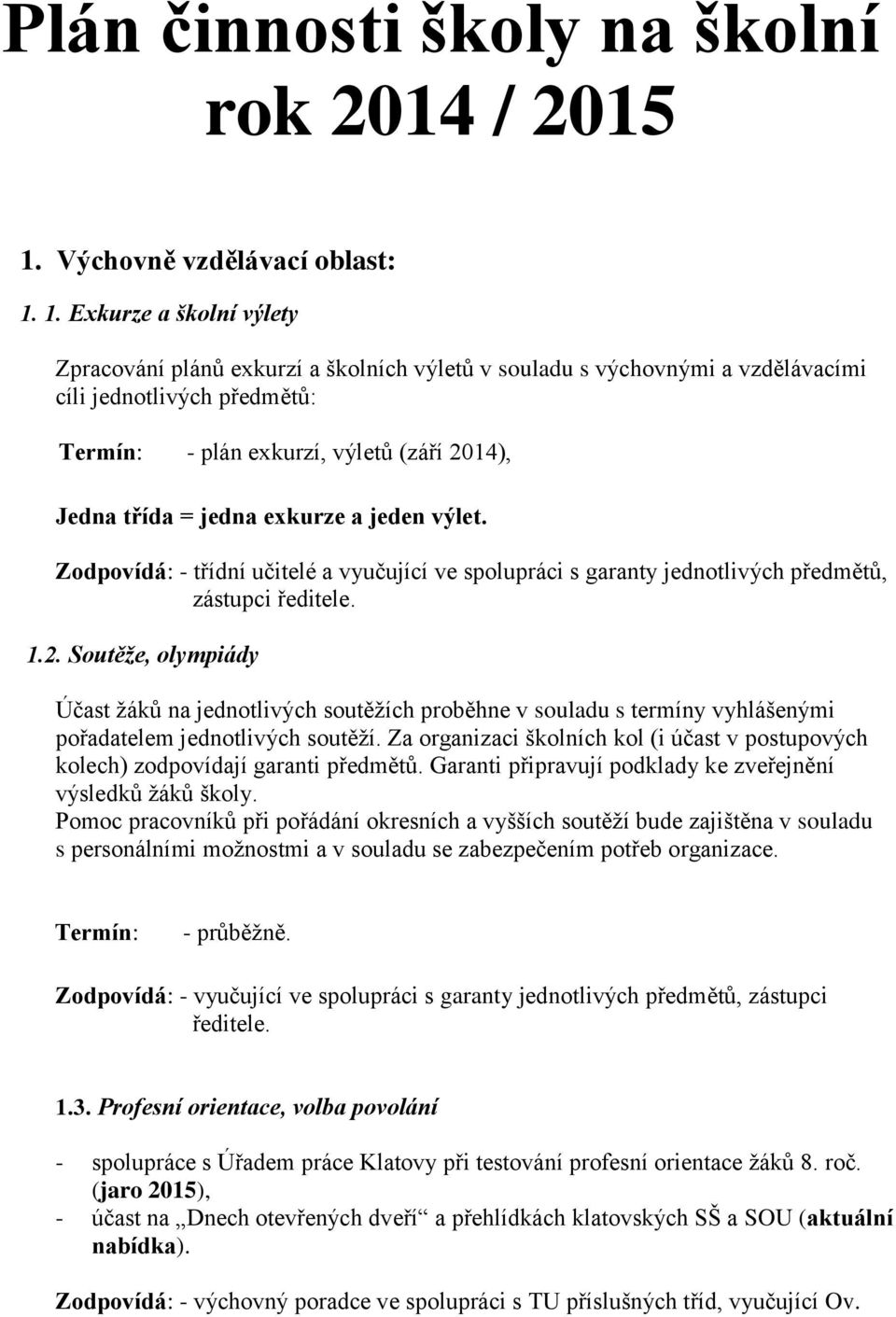 1. Exkurze a školní výlety Zpracování plánů exkurzí a školních výletů v souladu s výchovnými a vzdělávacími cíli jednotlivých předmětů: Termín: - plán exkurzí, výletů (září 2014), Jedna třída = jedna