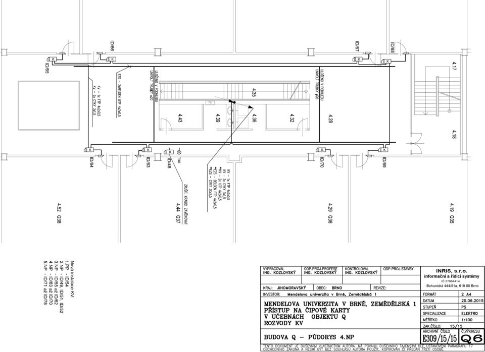 52 Q38 Nová instalace V: 1.PP - ID/54 2.NP - ID/49, ID/51, ID/52 3.NP - ID/55 až ID/62 4.NP - ID/63 až ID/70 5.NP - ID/71 až ID/78 VYPRACOVAL ODP.PROJ.PROFESE ONTROLOVAL ING. OZLOVSÝ ING.