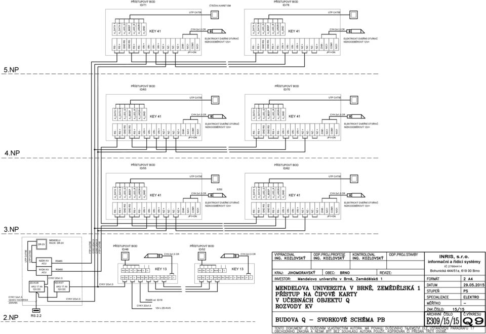 NP PŘÍSTUPOVÝ BOD ID/63 PŘÍSTUPOVÝ BOD ID/70 UTP CAT5E UTP CAT5E A_DATA 1 A_DATA 0 A_LED_G A_BEEP A_LED_R A_URDR+ A_GND EY 41 CYH 2x1,5 CR A_DATA 1 A_DATA 0 A_LED_G A_BEEP A_LED_R A_URDR+ A_GND EY 41