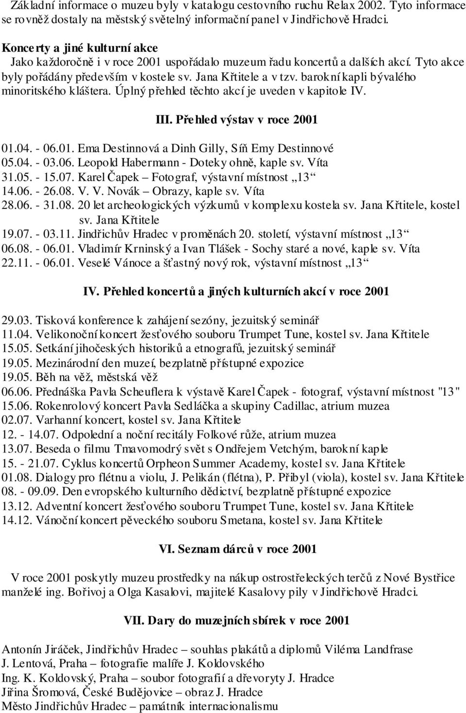 barokní kapli bývalého minoritského kláštera. Úplný přehled těchto akcí je uveden v kapitole IV. III. Pře hled výstav v roce 2001 01.04. - 06.01. Ema Destinnová a Dinh Gilly, Síň Emy Destinnové 05.04. - 03.