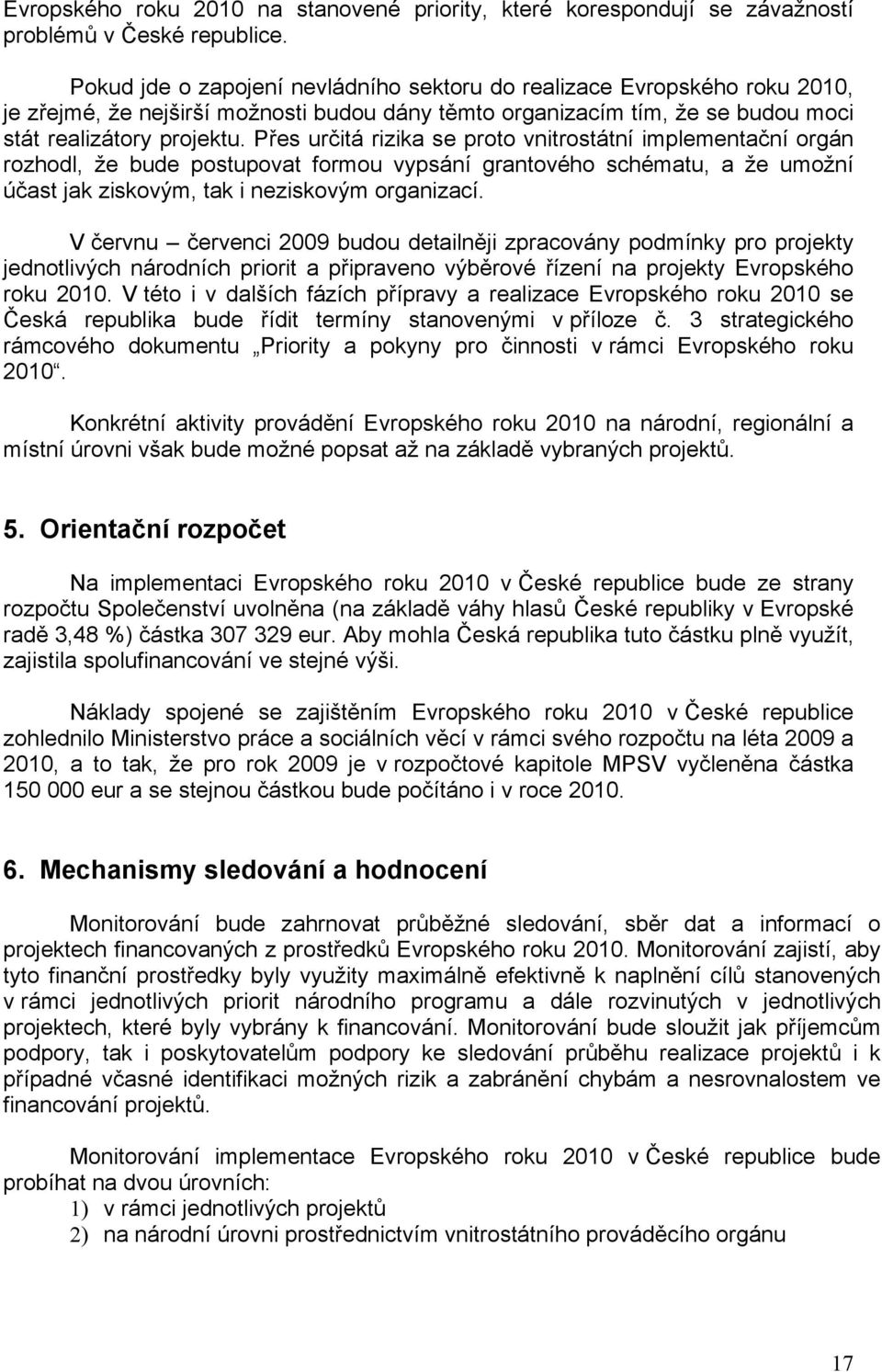 Přes určitá rizika se proto vnitrostátní implementační orgán rozhodl, že bude postupovat formou vypsání grantového schématu, a že umožní účast jak ziskovým, tak i neziskovým organizací.