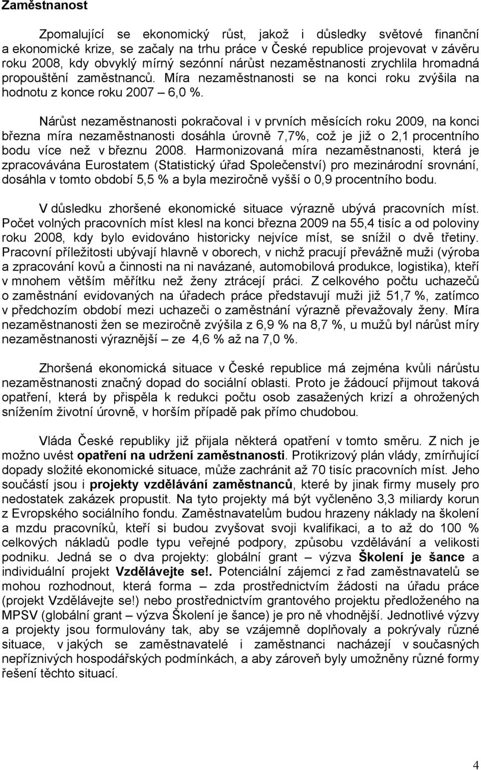 Nárůst nezaměstnanosti pokračoval i v prvních měsících roku 2009, na konci března míra nezaměstnanosti dosáhla úrovně 7,7%, což je již o 2,1 procentního bodu více než v březnu 2008.