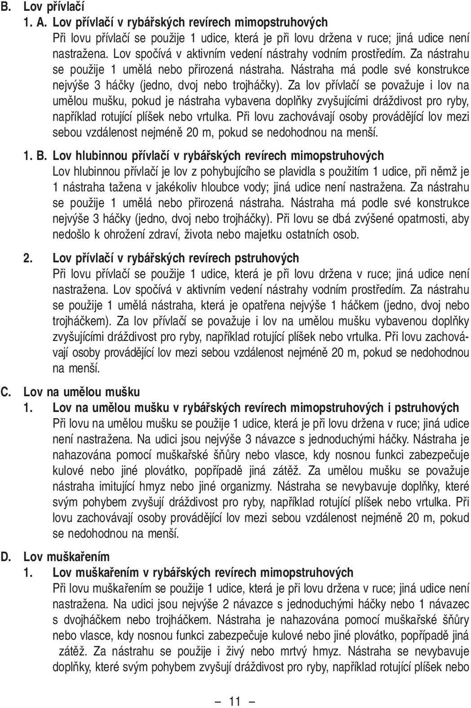 Za lov pfiívlaãí se povaïuje i lov na umûlou mu ku, pokud je nástraha vybavena doplàky zvy ujícími dráïdivost pro ryby, napfiíklad rotující plí ek nebo vrtulka.