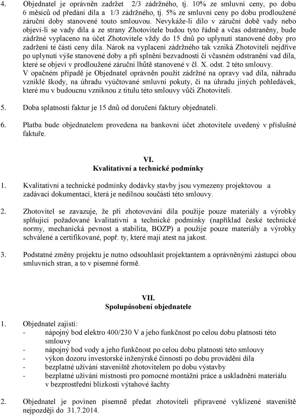 Nevykáže-li dílo v záruční době vady nebo objeví-li se vady díla a ze strany Zhotovitele budou tyto řádně a včas odstraněny, bude zádržné vyplaceno na účet Zhotovitele vždy do 15 dnů po uplynutí