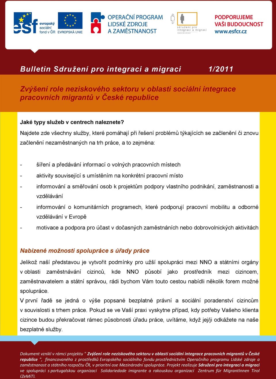 místech aktivity související s umístěním na konkrétní pracovní místo informování a směřování osob k projektům podpory vlastního podnikání, zaměstnanosti a vzdělávání informování o komunitárních