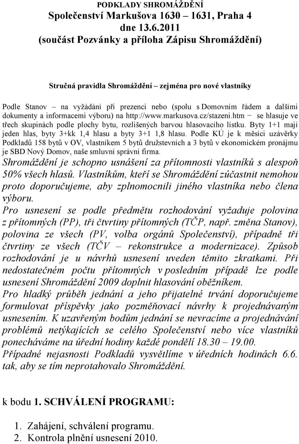 řádem a dalšími dokumenty a informacemi výboru) na http://www.markusova.cz/stazeni.htm se hlasuje ve třech skupinách podle plochy bytu, rozlišených barvou hlasovacího lístku.