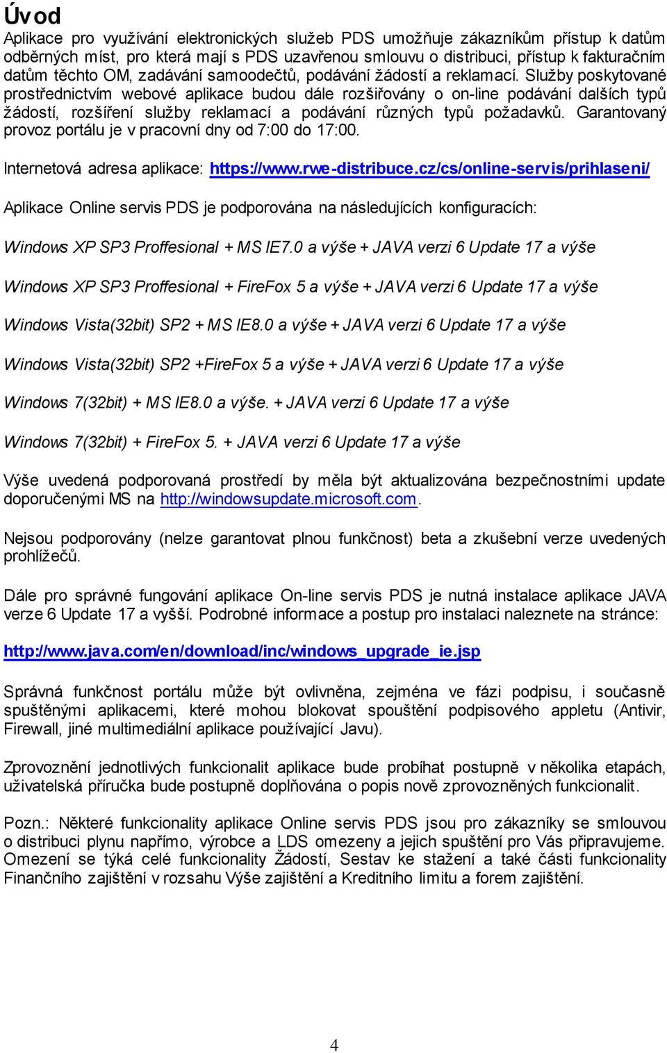 Služby poskytované prostřednictvím webové aplikace budou dále rozšiřovány o on-line podávání dalších typů žádostí, rozšíření služby reklamací a podávání různých typů požadavků.