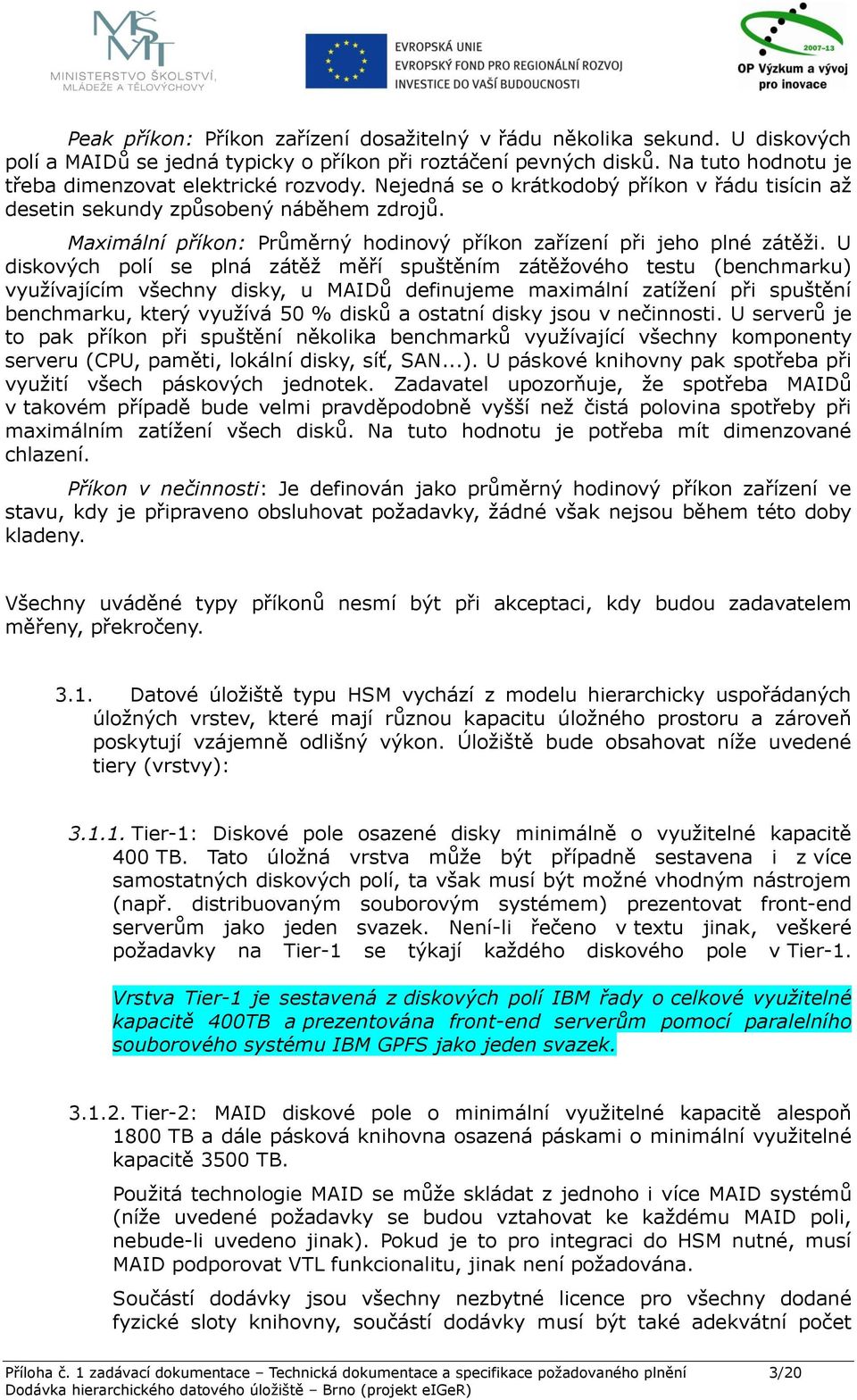 U diskových polí se plná zátěž měří spuštěním zátěžového testu (benchmarku) využívajícím všechny disky, u MAIDů definujeme maximální zatížení při spuštění benchmarku, který využívá 50 % disků a