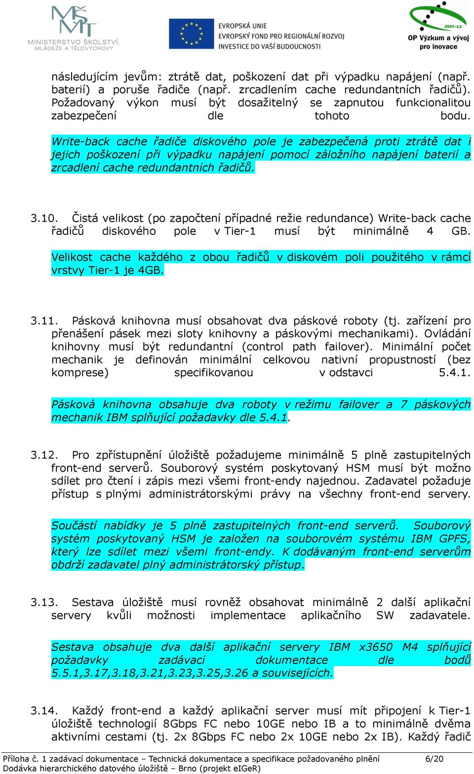 Write-back cache řadiče diskového pole je zabezpečená proti ztrátě dat i jejich poškození při výpadku napájení pomocí záložního napájení baterií a zrcadlení cache redundantních řadičů. 3.10.