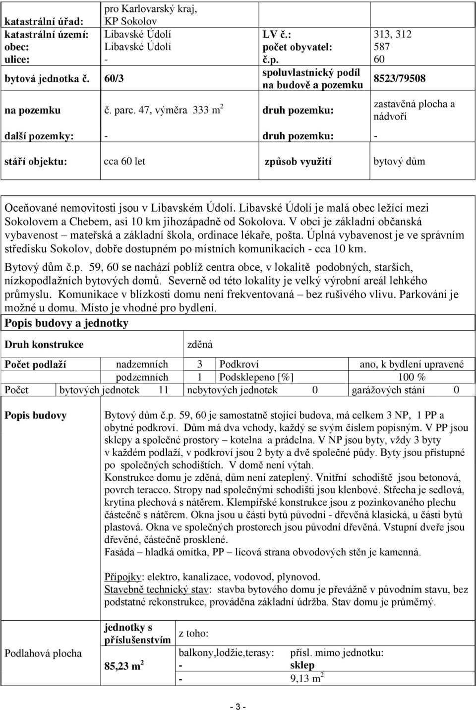 47, výměra 333 m 2 druh pozemku: další pozemky: - druh pozemku: - zastavěná plocha a nádvoří stáří objektu: cca 60 let způsob využití bytový dům Oceňované nemovitosti jsou v Libavském Údolí.