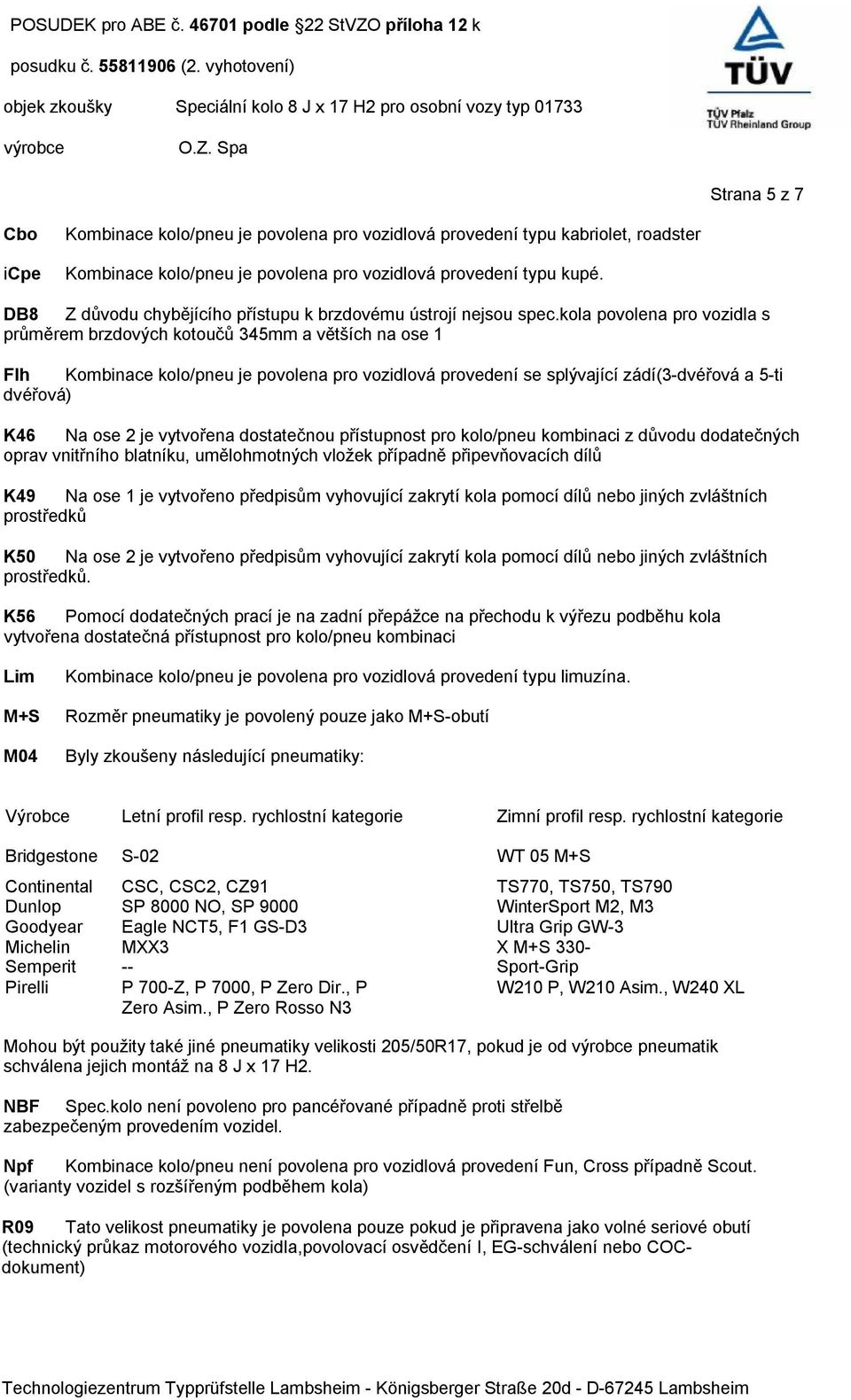 kola povolena pro vozidla s průměrem brzdových kotoučů 345mm a větších na ose 1 Flh Kombinace kolo/pneu je povolena pro vozidlová provedení se splývající zádí(3-dvéřová a 5-ti dvéřová) K46 Na ose 2