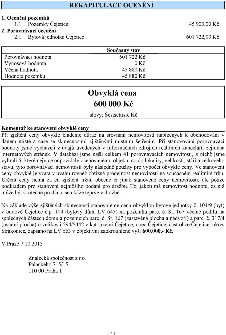 Šestsettisíc Kč Komentář ke stanovení obvyklé ceny Při zjištění ceny obvyklé klademe důraz na srovnání nemovitostí nabízených k obchodování v daném místě a čase se skutečnostmi zjištěnými místním