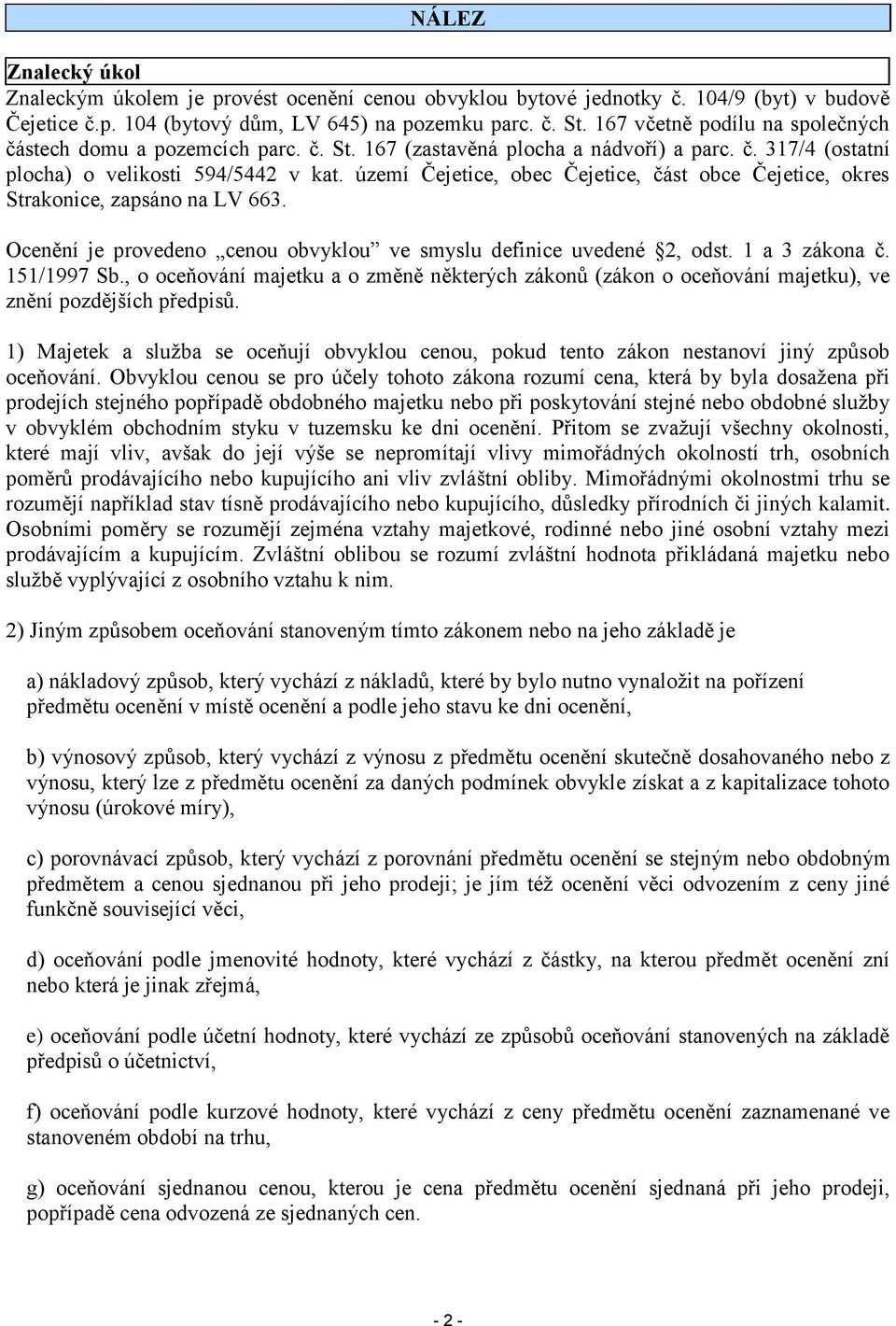 území Čejetice, obec Čejetice, část obce Čejetice, okres Strakonice, zapsáno na LV 663. Ocenění je provedeno cenou obvyklou ve smyslu definice uvedené 2, odst. 1 a 3 zákona č. 151/1997 Sb.