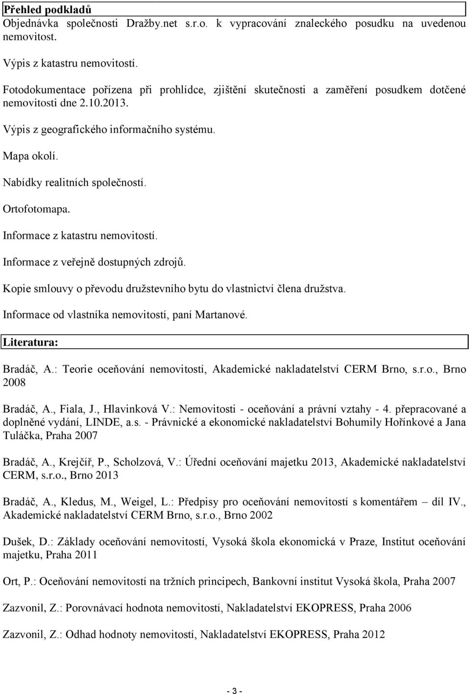 Nabídky realitních společností. Ortofotomapa. Informace z katastru nemovitostí. Informace z veřejně dostupných zdrojů. Kopie smlouvy o převodu družstevního bytu do vlastnictví člena družstva.