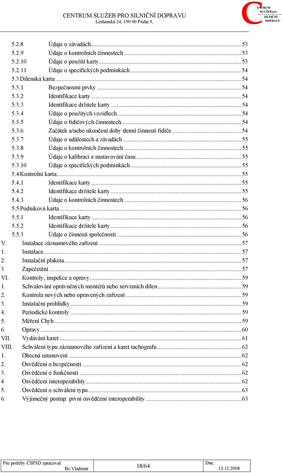 ..54 5.3.6 Začátek a/nebo ukončení doby denní činnosti řidiče...54 5.3.7 Údaje o událostech a závadách...55 5.3.8 Údaje o kontrolních činnostech...55 5.3.9 Údaje o kalibraci a nastavování času...55 5.3.10 Údaje o specifických podmínkách.