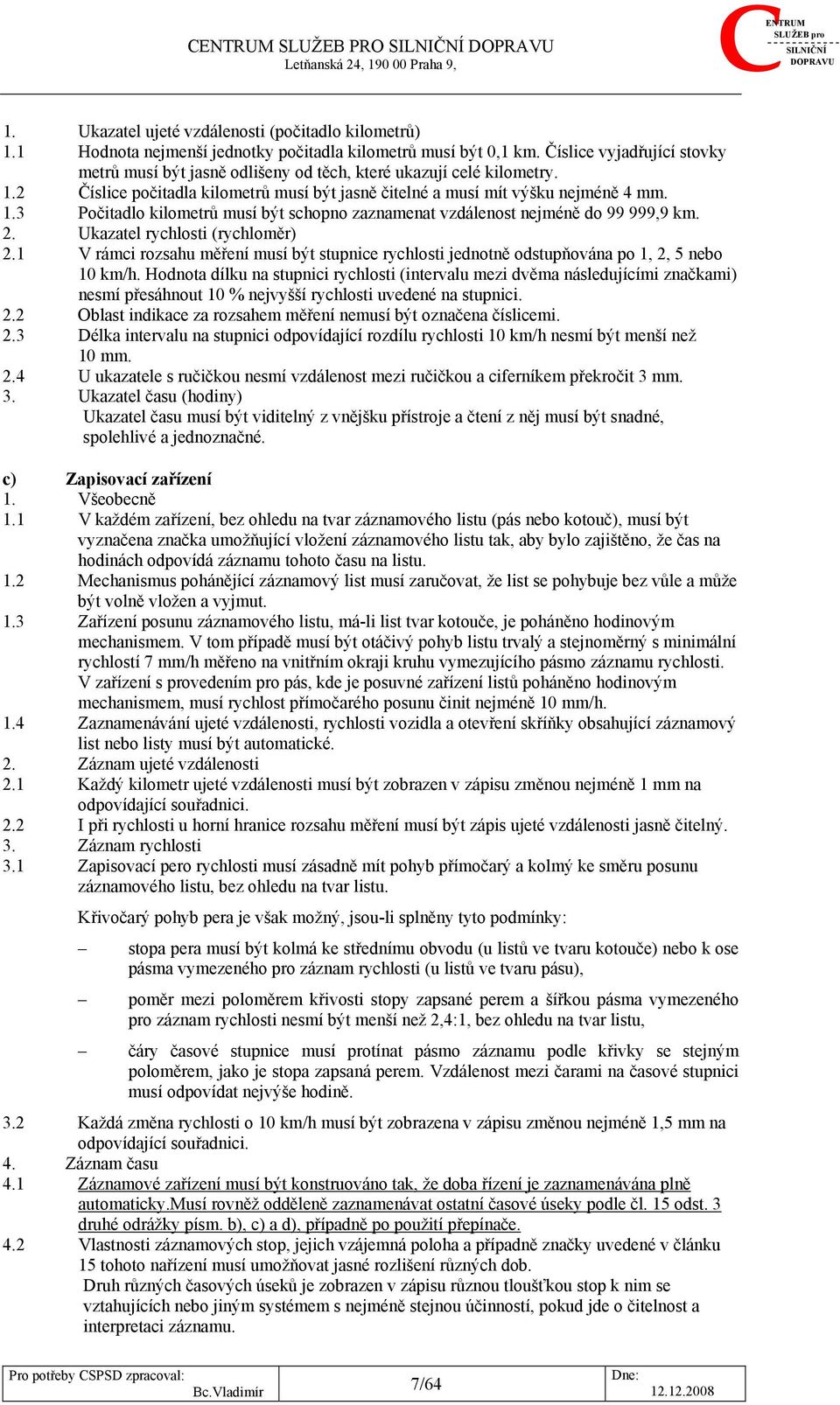 2. Ukazatel rychlosti (rychloměr) 2.1 V rámci rozsahu měření musí být stupnice rychlosti jednotně odstupňována po 1, 2, 5 nebo 10 km/h.