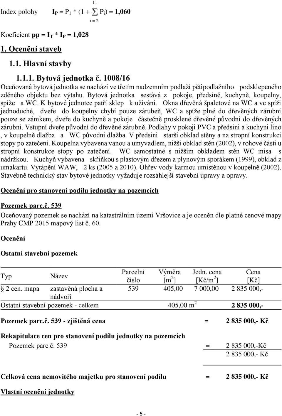 Bytová jednotka sestává z pokoje, předsíně, kuchyně, koupelny, spíže a WC. K bytové jednotce patří sklep k užívání.