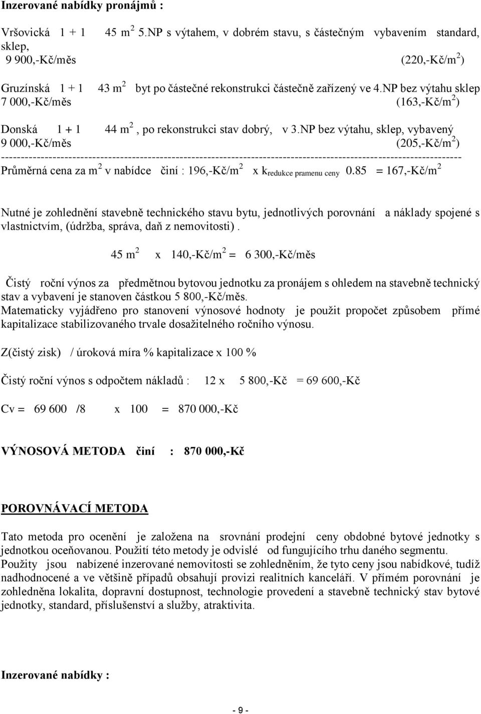 NP bez výtahu sklep 7 000,-Kč/měs (163,-Kč/m 2 ) Donská 1 + 1 44 m 2, po rekonstrukci stav dobrý, v 3.