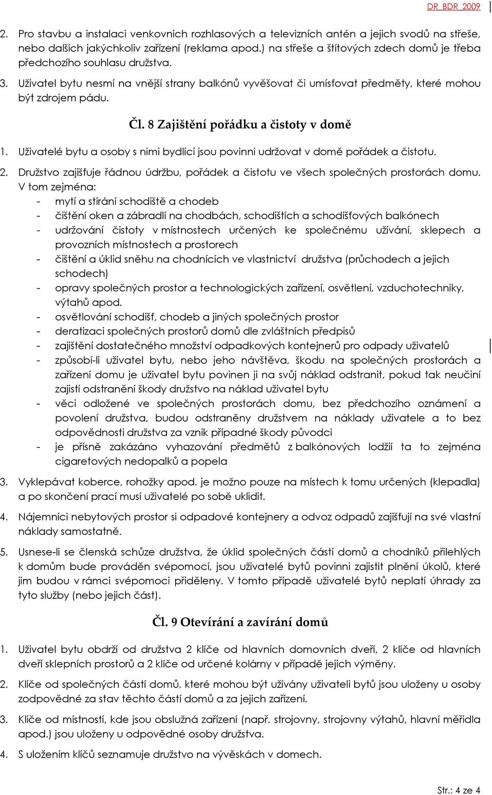 8 Zajištění pořádku a čistoty v domě 1. Uživatelé bytu a osoby s nimi bydlící jsou povinni udržovat v domě pořádek a čistotu. 2.