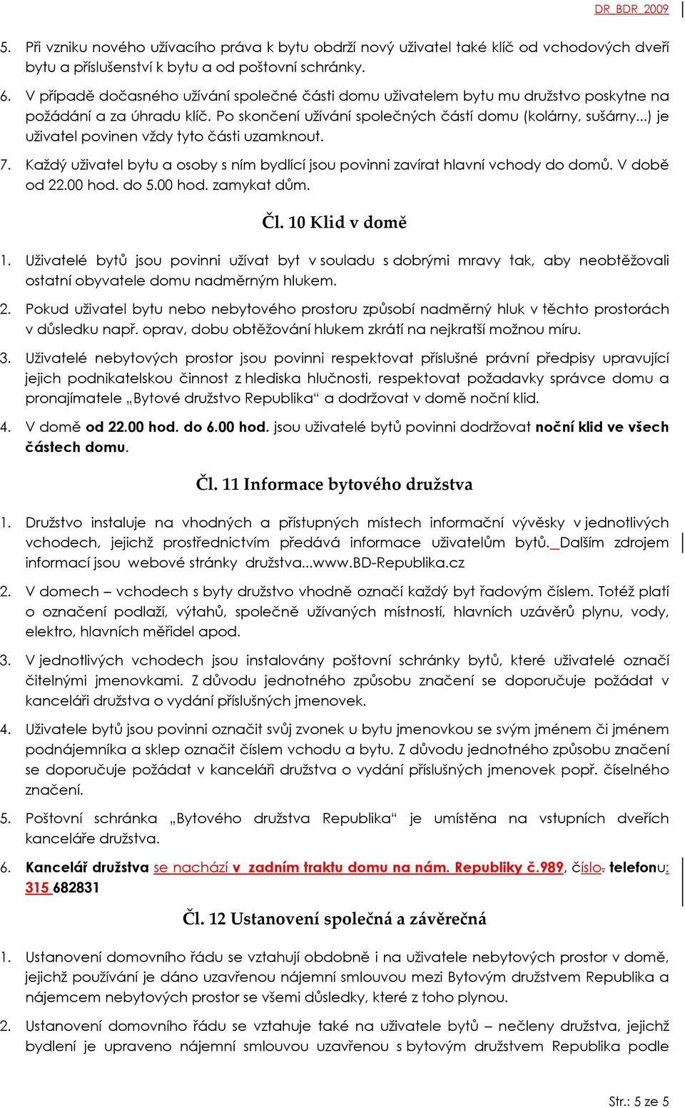 ..) je uživatel povinen vždy tyto části uzamknout. 7. Každý uživatel bytu a osoby s ním bydlící jsou povinni zavírat hlavní vchody do domů. V době od 22.00 hod. do 5.00 hod. zamykat dům. Čl.