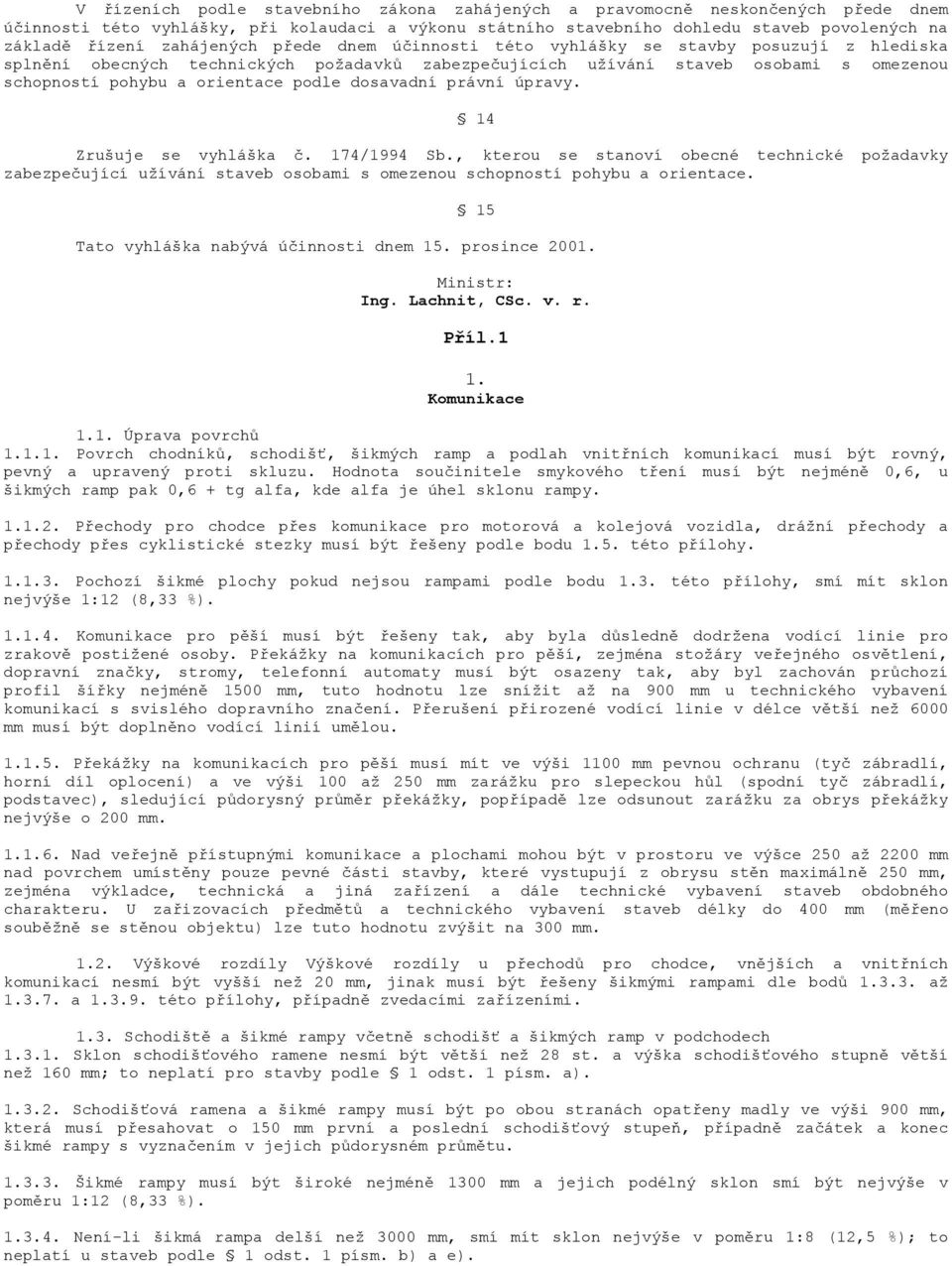 podle dosavadní právní úpravy. 14 Zrušuje se vyhláška č. 174/1994 Sb., kterou se stanoví obecné technické požadavky zabezpečující užívání staveb osobami s omezenou schopností pohybu a orientace.