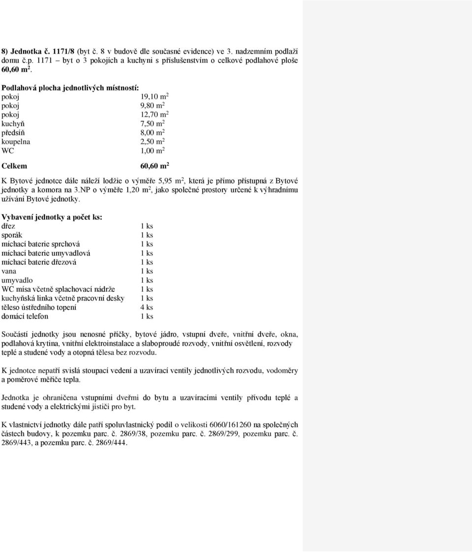 pokoj 19,10 m 2 pokoj 9,80 m 2 pokoj 12,70 m 2 kuchyň 7,50 m 2 předsíň 8,00 m 2 koupelna 2,50 m 2 Celkem 60,60 m 2 jednotky a komora na 3.