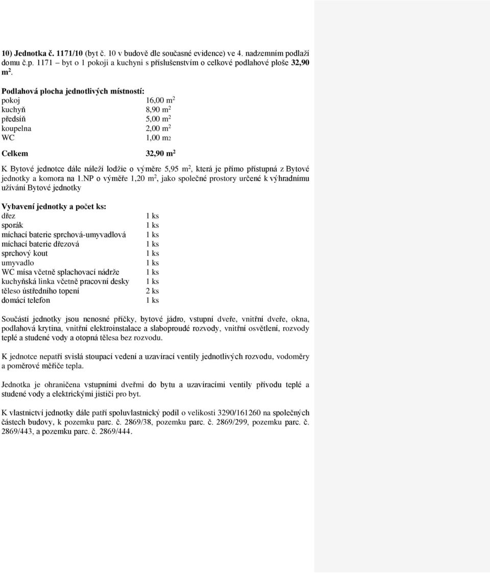 pokoj 16,00 m 2 kuchyň 8,90 m 2 předsíň 5,00 m 2 koupelna 2,00 m 2 WC 1,00 m2 Celkem 32,90 m 2 K Bytové jednotce dále náleží lodžie o výměre 5,95 m 2, která je