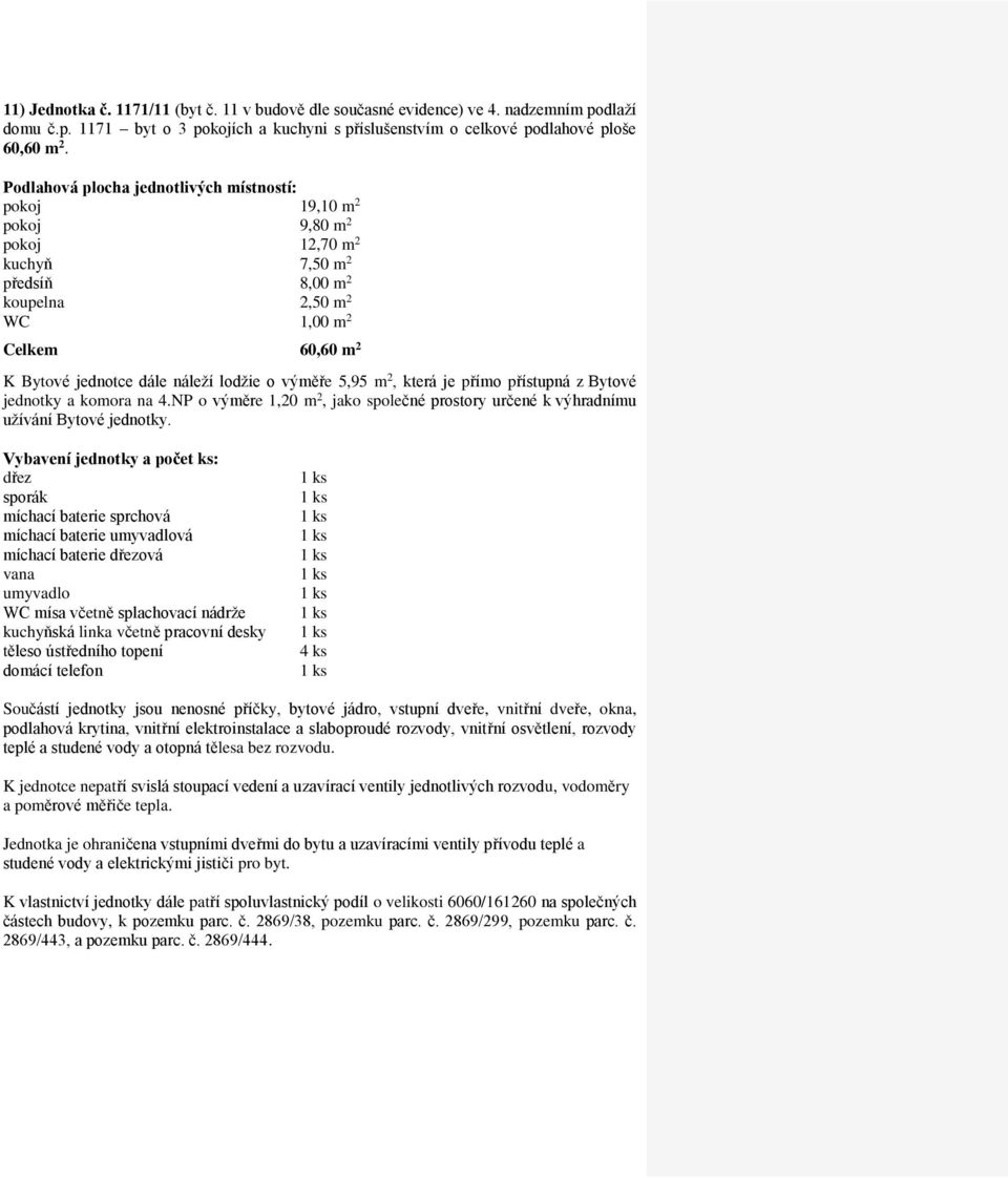 pokoj 19,10 m 2 pokoj 9,80 m 2 pokoj 12,70 m 2 kuchyň 7,50 m 2 předsíň 8,00 m 2 koupelna 2,50 m 2 Celkem 60,60 m 2 jednotky a komora na 4.